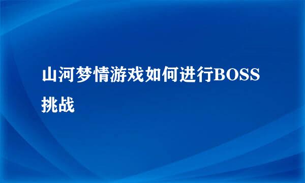 山河梦情游戏如何进行BOSS挑战