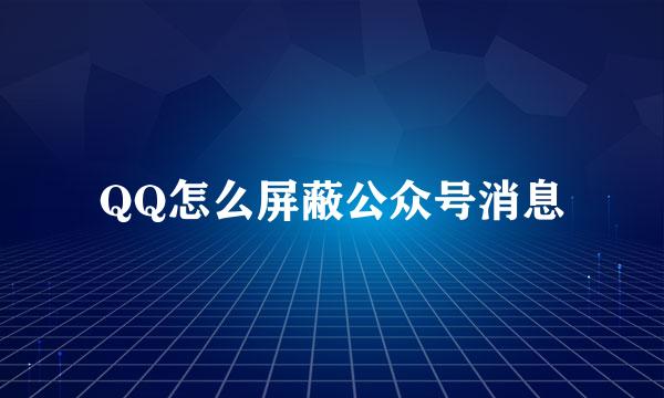 QQ怎么屏蔽公众号消息