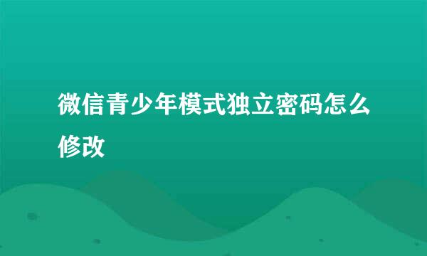 微信青少年模式独立密码怎么修改