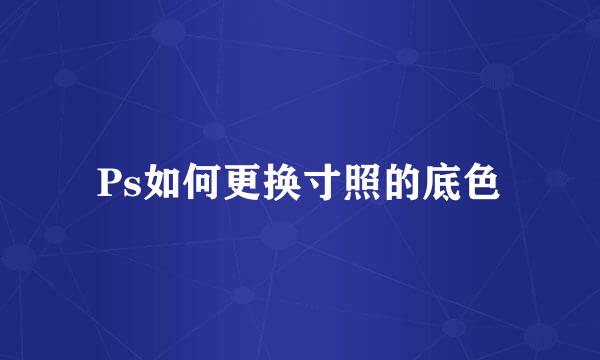 Ps如何更换寸照的底色