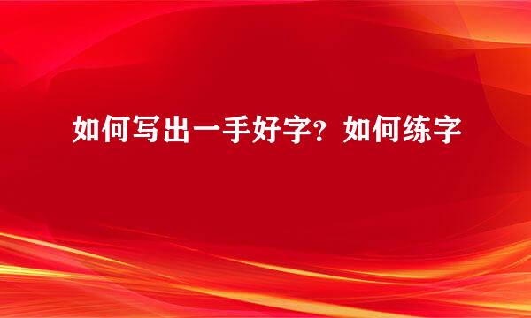如何写出一手好字？如何练字