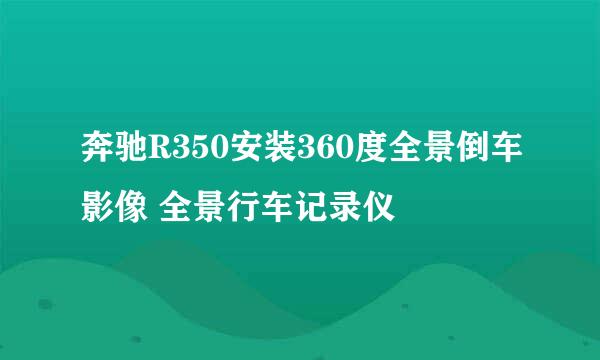 奔驰R350安装360度全景倒车影像 全景行车记录仪
