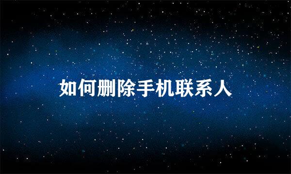 如何删除手机联系人