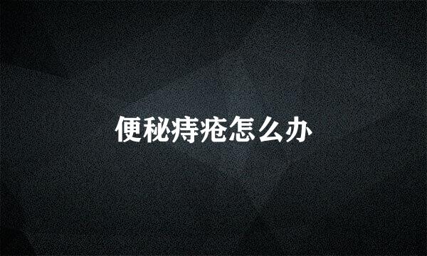 便秘痔疮怎么办