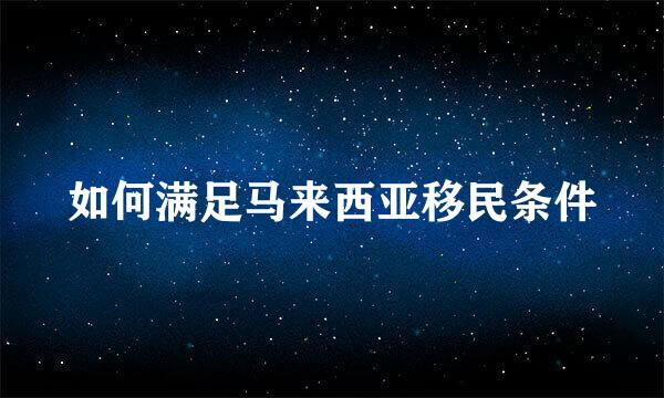 如何满足马来西亚移民条件