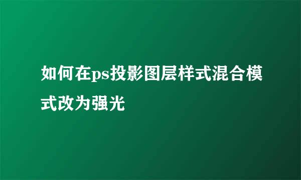 如何在ps投影图层样式混合模式改为强光