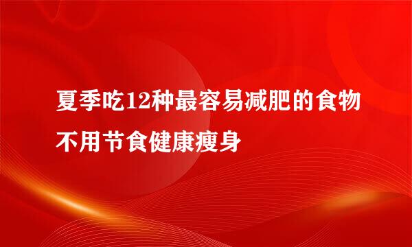 夏季吃12种最容易减肥的食物不用节食健康瘦身