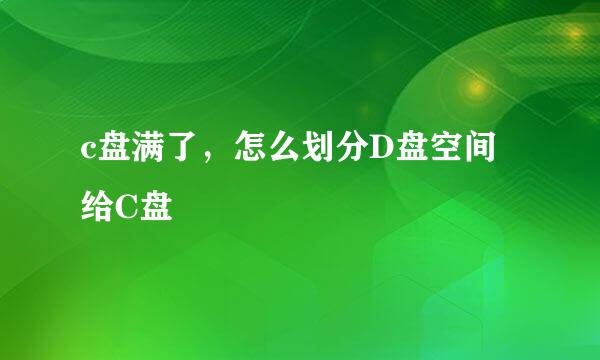 c盘满了，怎么划分D盘空间给C盘