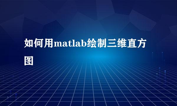 如何用matlab绘制三维直方图