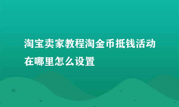 淘宝卖家教程淘金币抵钱活动在哪里怎么设置