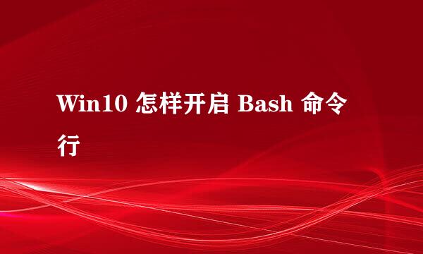 Win10 怎样开启 Bash 命令行