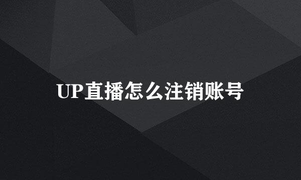 UP直播怎么注销账号