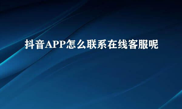 抖音APP怎么联系在线客服呢
