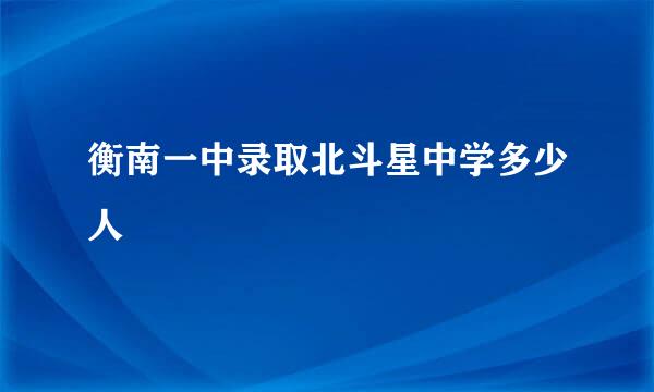 衡南一中录取北斗星中学多少人