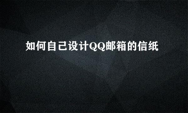 如何自己设计QQ邮箱的信纸