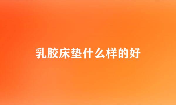 乳胶床垫什么样的好