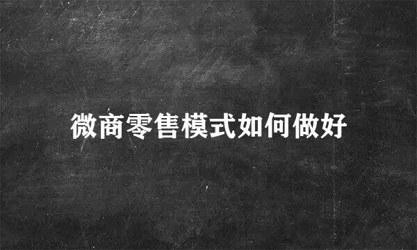 微商零售模式如何做好