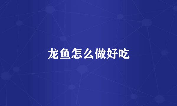 龙鱼怎么做好吃