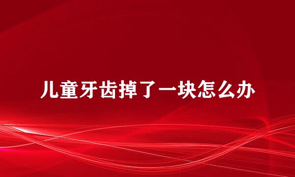 儿童牙齿掉了一块怎么办