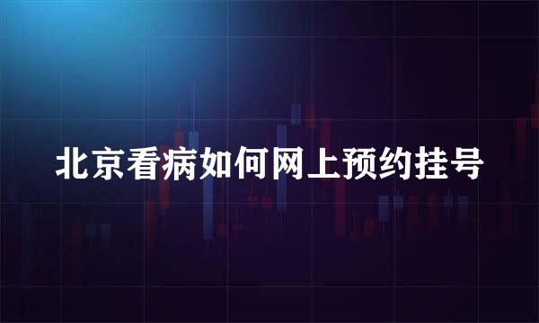 北京看病如何网上预约挂号