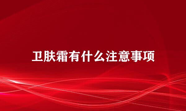 卫肤霜有什么注意事项