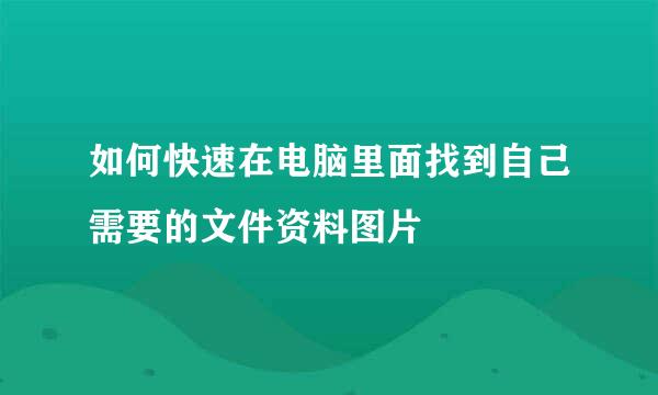 如何快速在电脑里面找到自己需要的文件资料图片