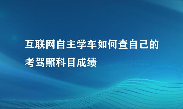 互联网自主学车如何查自己的考驾照科目成绩