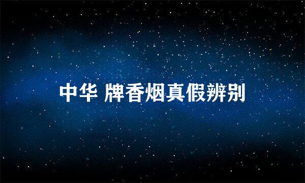 中华 牌香烟真假辨别