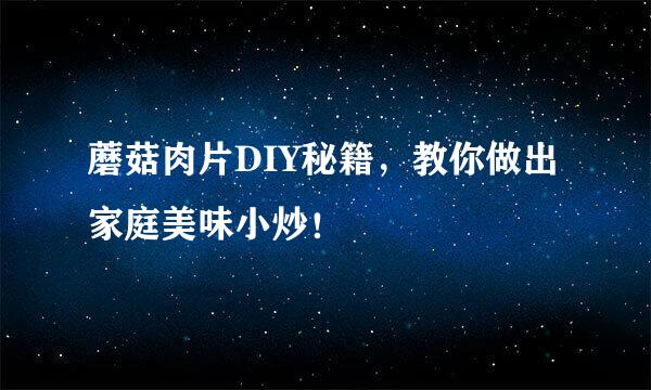 蘑菇肉片DIY秘籍，教你做出家庭美味小炒！