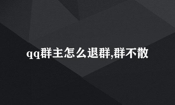 qq群主怎么退群,群不散