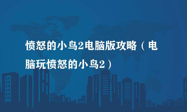 愤怒的小鸟2电脑版攻略（电脑玩愤怒的小鸟2）