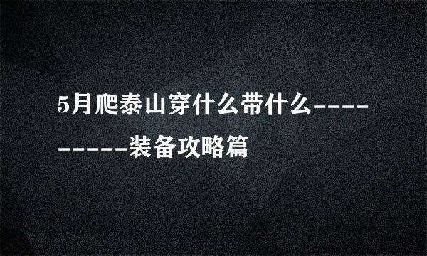 5月爬泰山穿什么带什么---------装备攻略篇