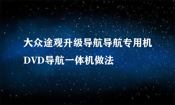 大众途观升级导航导航专用机DVD导航一体机做法