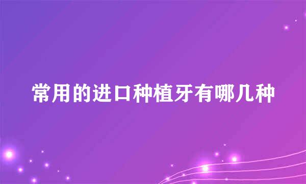 常用的进口种植牙有哪几种