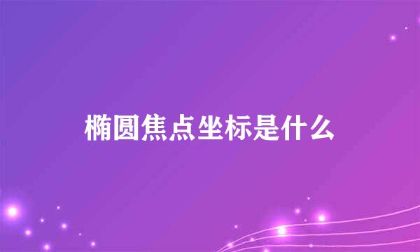 椭圆焦点坐标是什么