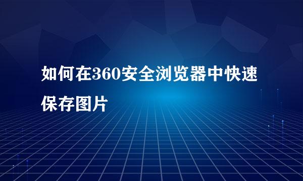如何在360安全浏览器中快速保存图片