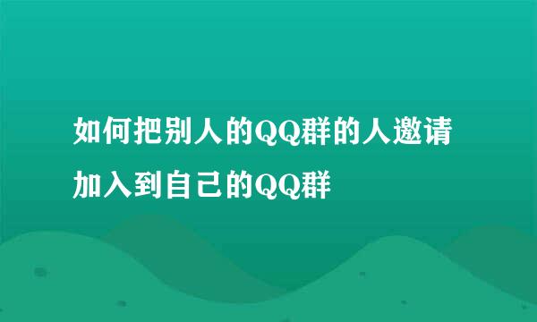 如何把别人的QQ群的人邀请加入到自己的QQ群