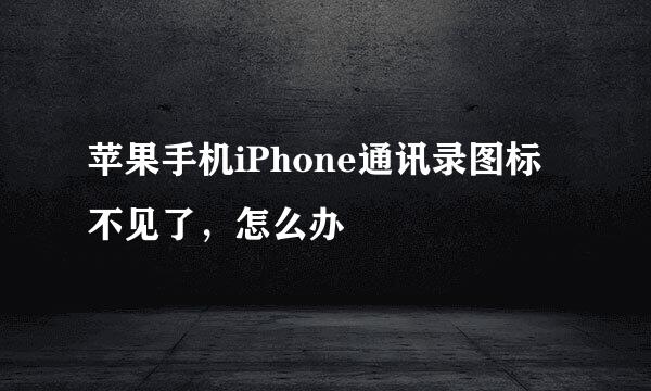 苹果手机iPhone通讯录图标不见了，怎么办