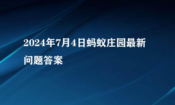 2024年7月4日蚂蚁庄园最新问题答案