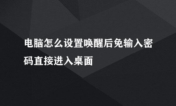 电脑怎么设置唤醒后免输入密码直接进入桌面