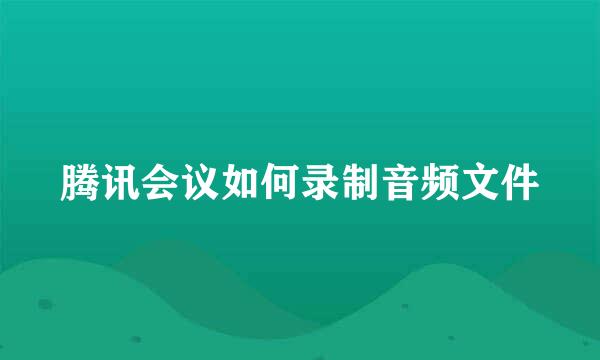 腾讯会议如何录制音频文件