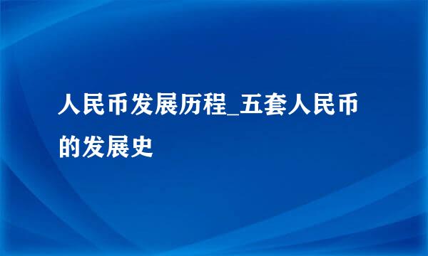 人民币发展历程_五套人民币的发展史
