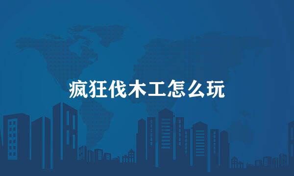 疯狂伐木工怎么玩