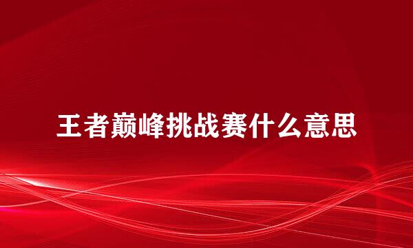 王者巅峰挑战赛什么意思
