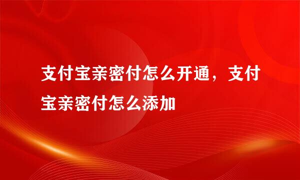 支付宝亲密付怎么开通，支付宝亲密付怎么添加