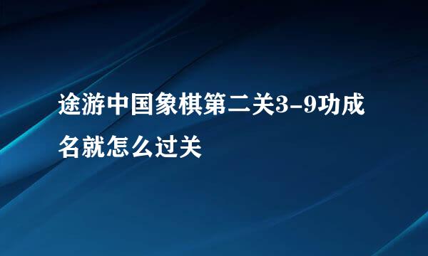 途游中国象棋第二关3-9功成名就怎么过关