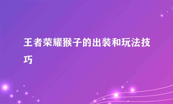王者荣耀猴子的出装和玩法技巧