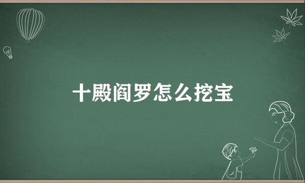 十殿阎罗怎么挖宝