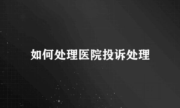 如何处理医院投诉处理