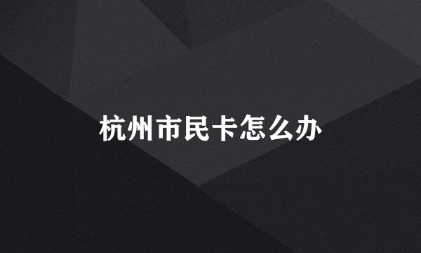 杭州市民卡怎么办